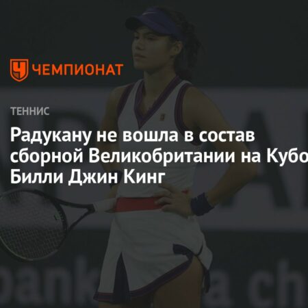 Разочарование капитана сборной Великобритании из-за отказа Эммы Радукану от Кубка Билли Джин Кинг