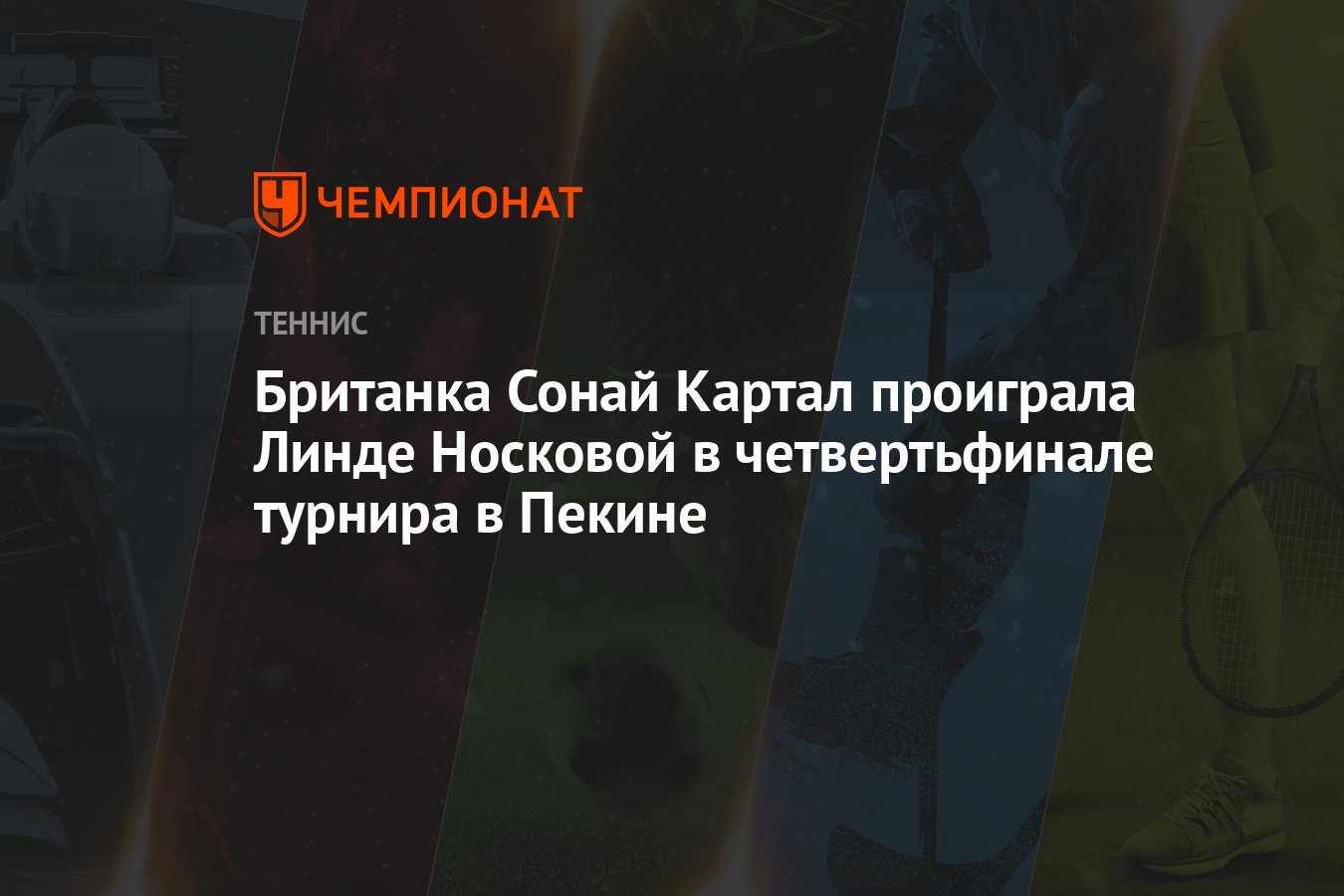 Preview China Open: Британка Соней Картал уступает Линде Носковой в четвертьфинале в Пекине